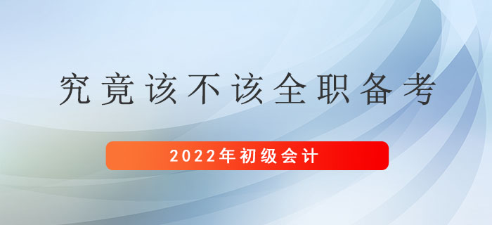 初级会计究竟该不该全职备考