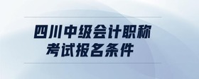 四川中级会计职称考试报名条件