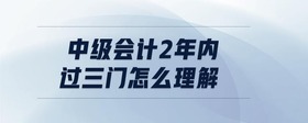 中级会计2年内过三门怎么理解