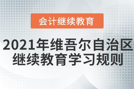 2021年新疆维吾尔自治区会计继续教育学习规则！