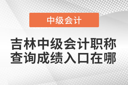 吉林省辽源中级会计职称查询成绩入口在哪