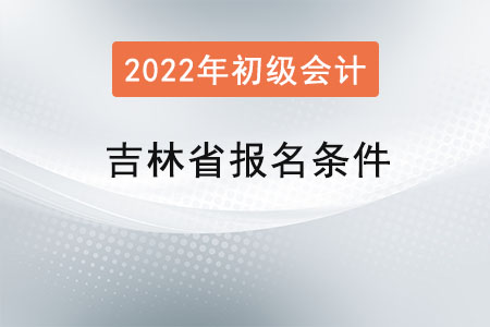 吉林省初级会计考试报名条件