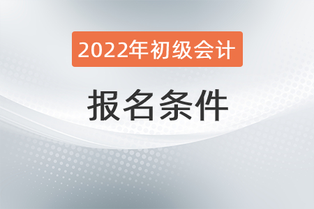 2022年辽宁省初级会计报考条件有？