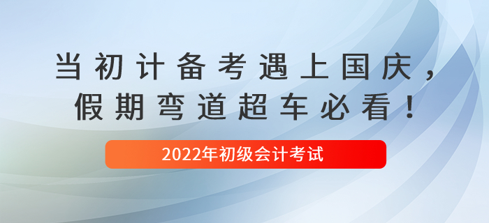 当初级会计备考遇上国庆，假期弯道超车必看！