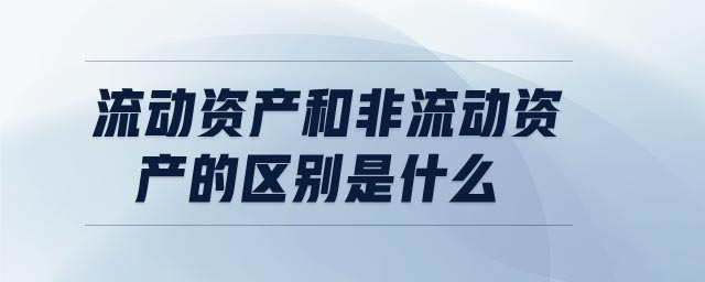 流动资产和非流动资产的区别是什么