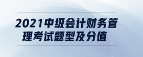 2021中级会计财务管理考试题型及分值