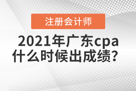 2021年广东省梅州cpa什么时候出成绩？