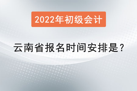 云南省文山2022初级会计报名时间安排是？