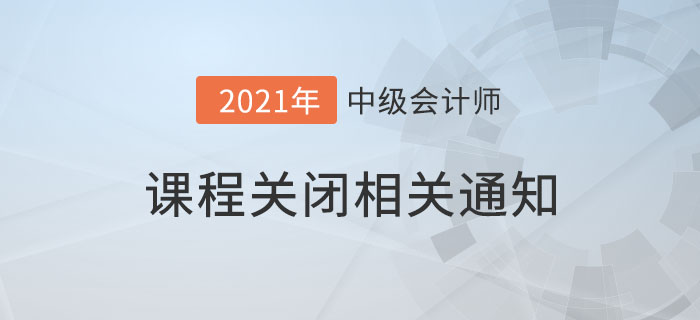 2021考季中级会计课程延期关闭及免费冷冻保障期的相关通知