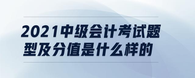 2021中级会计考试题型及分值是什么样的