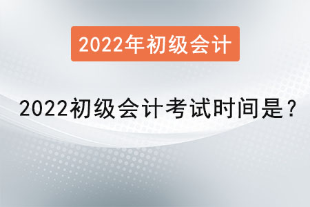 2022初级会计考试时间是？