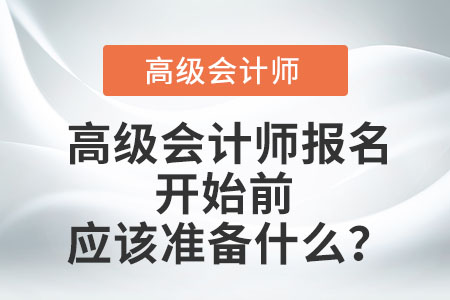 高级会计师报名开始前应该准备什么？