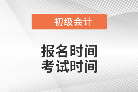 2022年初级会计师报名和考试时间是什么时候？