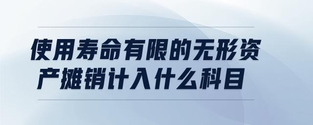 使用寿命有限的无形资产摊销计入什么科目