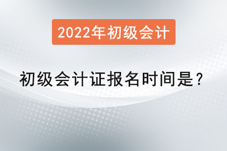 2022年初级会计证报名时间是？