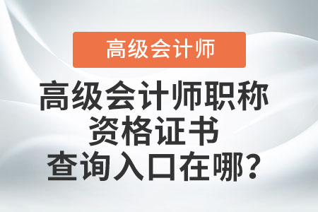 高级会计师职称资格证书查询入口在哪？