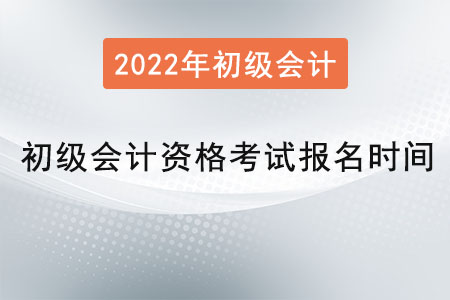 2022年初级会计资格考试报名时间是？