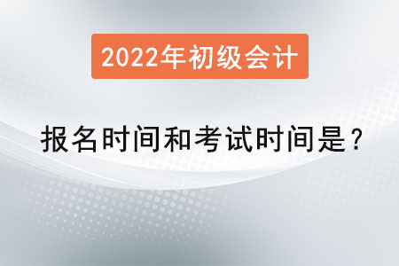 2022初级会计报名时间和考试时间是？