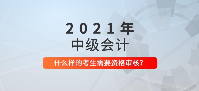 中级会计什么样的考生需要进行资格审核？看看你就知道了！