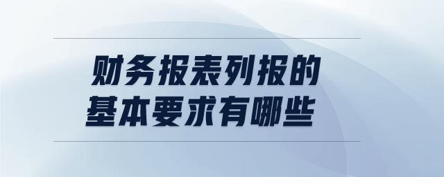 财务报表列报的基本要求有哪些