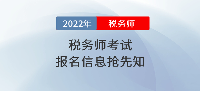 2022年税务师考试报名时间是什么时候？报名信息抢先知！