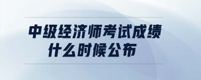 中级经济师考试成绩什么时候公布