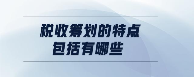 税收筹划的特点包括有哪些