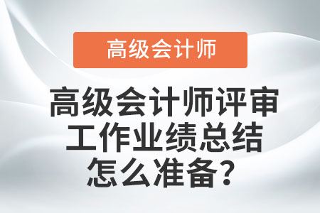 高级会计师评审工作业绩总结怎么准备？