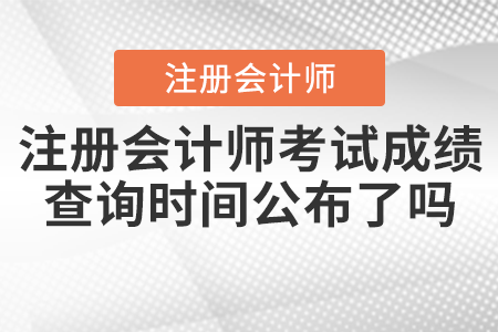 2021年注册会计师考试成绩查询时间公布了吗？