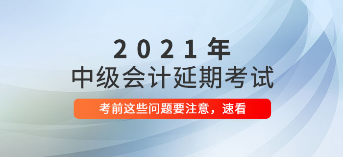 2021年中级会计延期考试前温馨提示，延考生速看！