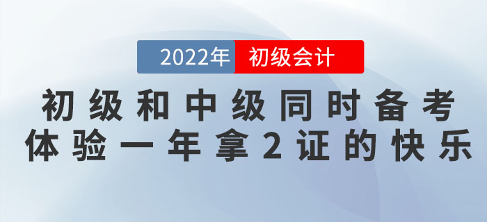 初级会计和中级会计同时备考，体验一年拿2证的快乐！