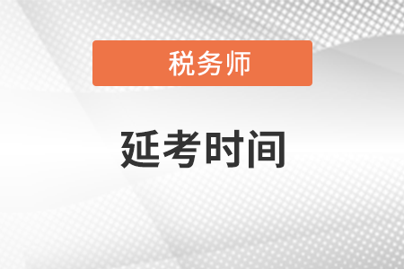 贵州省安顺税务师延考时间是什么时候？