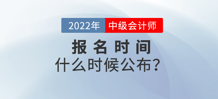 注会报名时间已公布！2022年中级会计报名时间是什么时候？