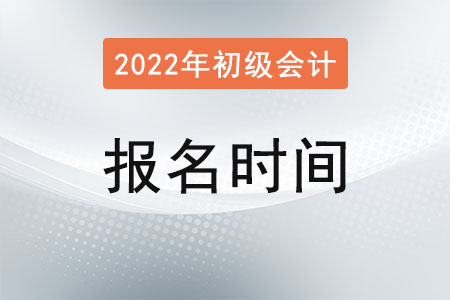 初级会计职称报名时间2022年是？