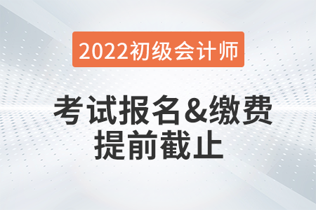 重大改变！2022年初级会计考试报名及缴费提前截止！