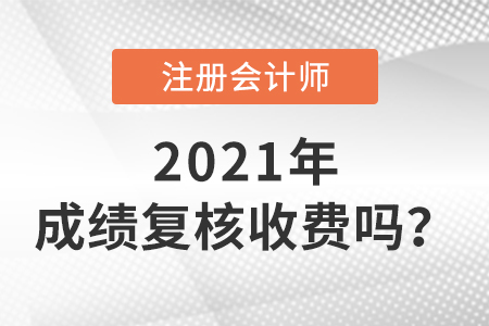 2021cpa成绩复核收费吗？