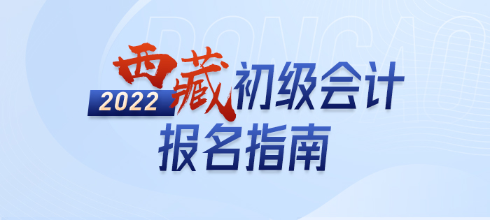 2022年西藏初级会计考试报名攻略已备好