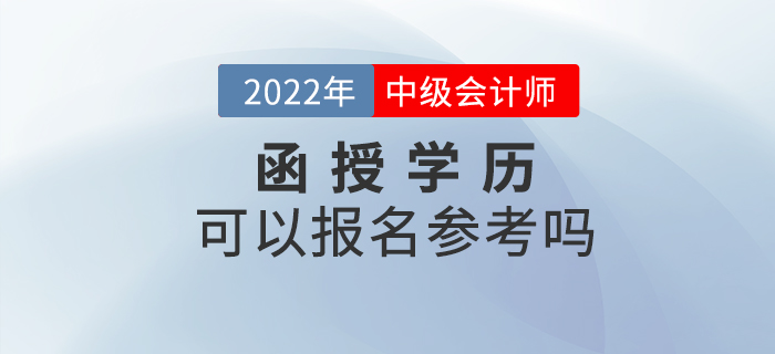 2022年中级会计考试，函授本科或函授大专可以报名吗？