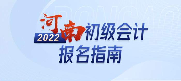 2022年河南初级会计报名全攻略，分分钟掌握完整考情