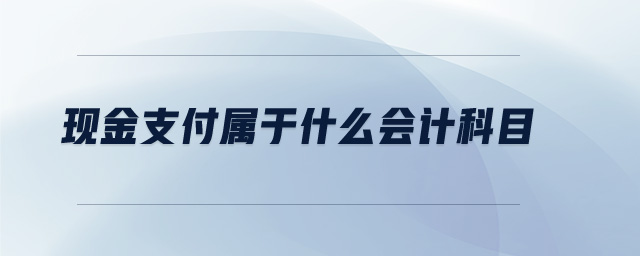 现金支付属于什么会计科目