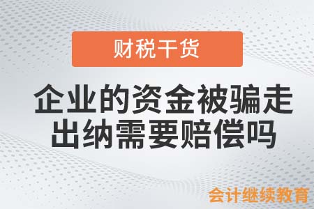 企业的资金被骗走，出纳需要赔偿吗？