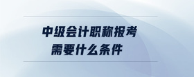 中级会计职称报考需要什么条件