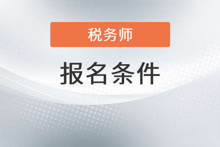 吉林省吉林注册税务师报名条件都有哪些？