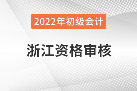 浙江2022年初级会计报名资格审核方式：自动审核