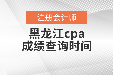 黑龙江省伊春cpa成绩查询时间