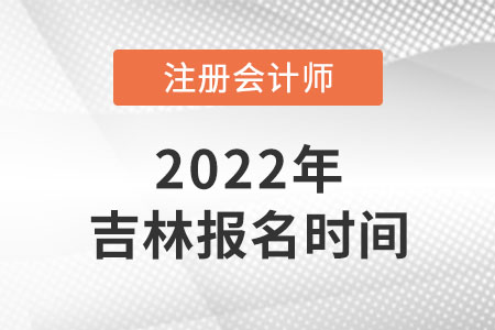 2022年吉林cpa报名时间在哪天？