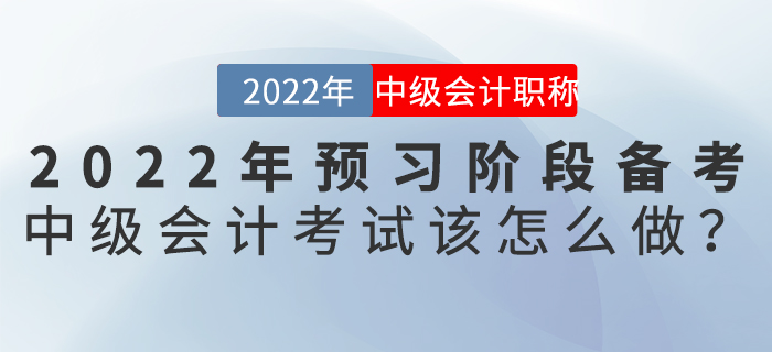 2022年预习阶段备考中级会计考试该怎么做？