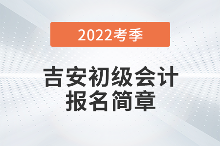 吉安市吉安县2022年初级会计师考试报名安排公布！