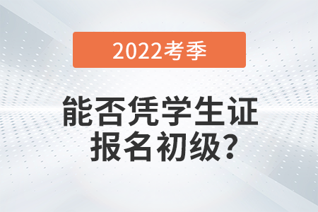 在校学生能否凭学生证报名2022年初级会计考试？