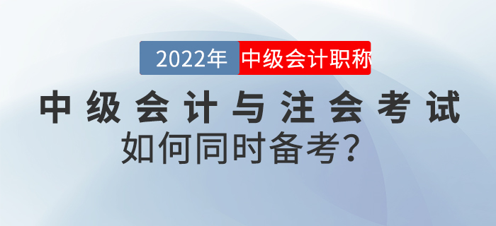 2022年中级会计与注会考试如何同时备考？